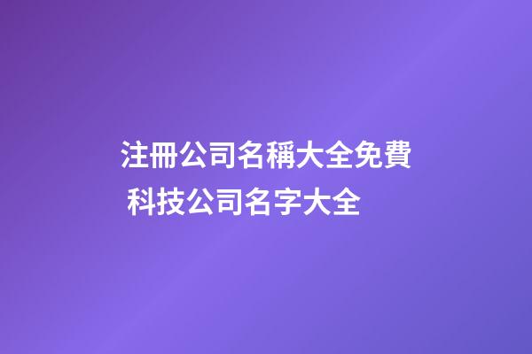 注冊公司名稱大全免費 科技公司名字大全-第1張-公司起名-玄機派